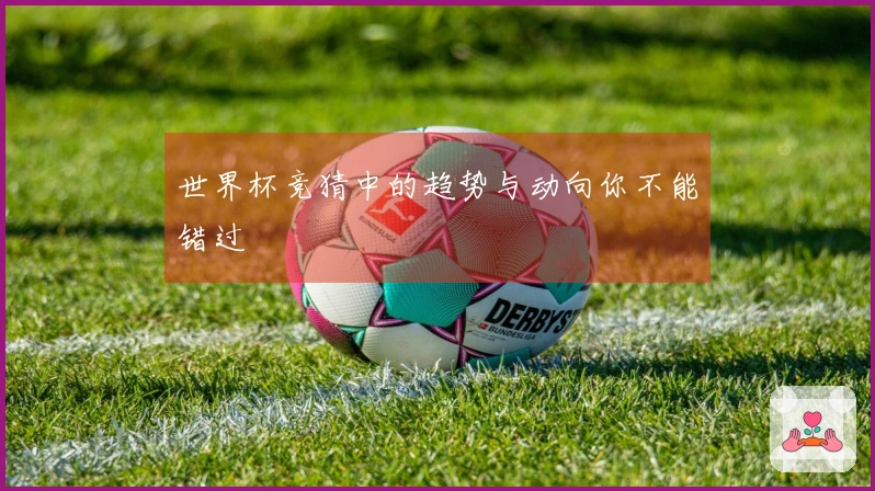 世界杯竞猜中的趋势与动向你不能错过