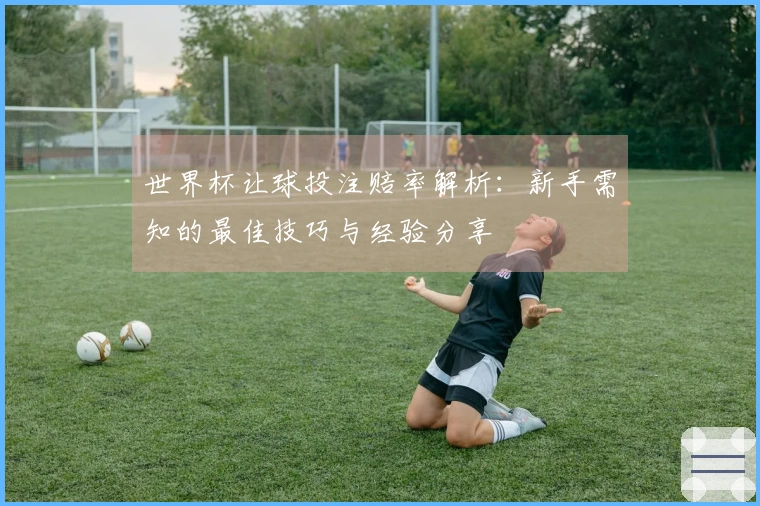 世界杯让球投注赔率解析：新手需知的最佳技巧与经验分享