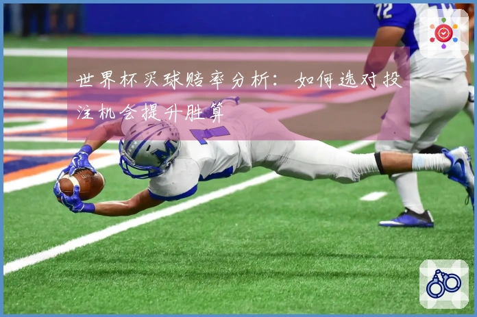 世界杯买球赔率分析：如何选对投注机会提升胜算