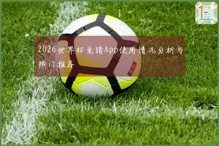 2026世界杯竞猜App使用情况分析与热门推荐