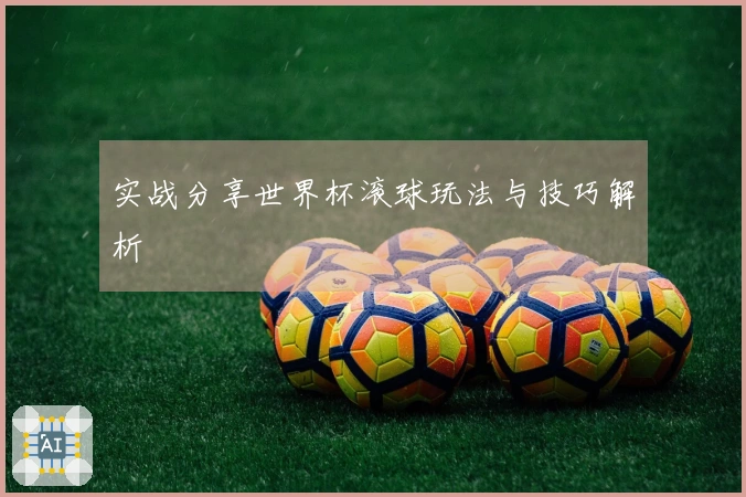 实战分享世界杯滚球玩法与技巧解析