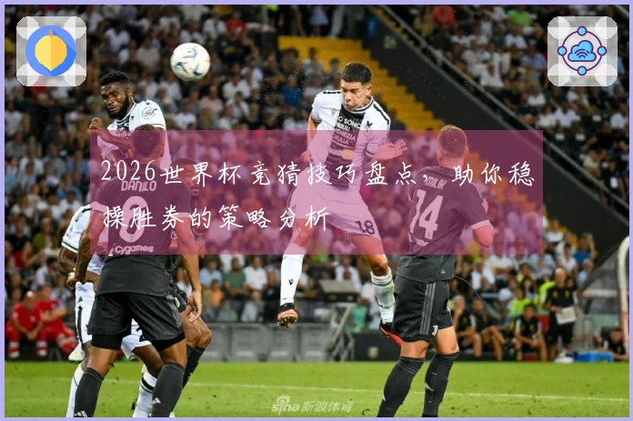 2026世界杯竞猜技巧盘点，助你稳操胜券的策略分析