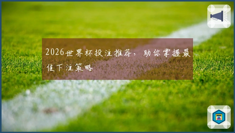 2026世界杯投注推荐，助你掌握最佳下注策略