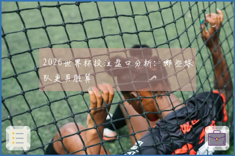 2026世界杯投注盘口分析：哪些球队更具胜算