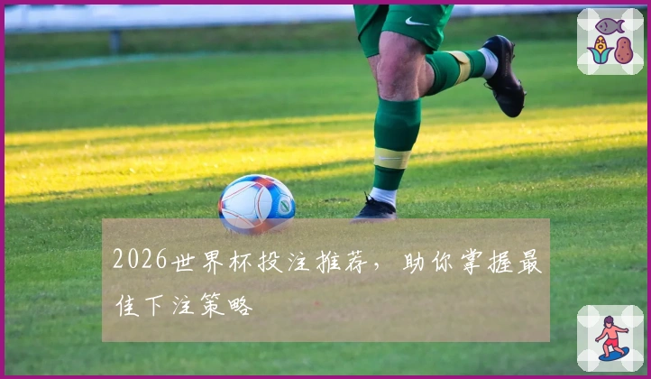 2026世界杯投注推荐，助你掌握最佳下注策略