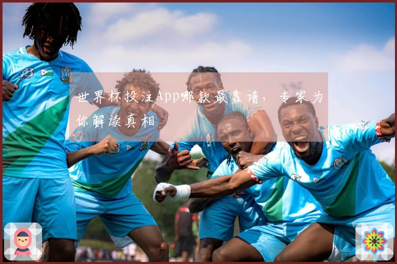 世界杯投注App哪款最靠谱，专家为你解读真相
