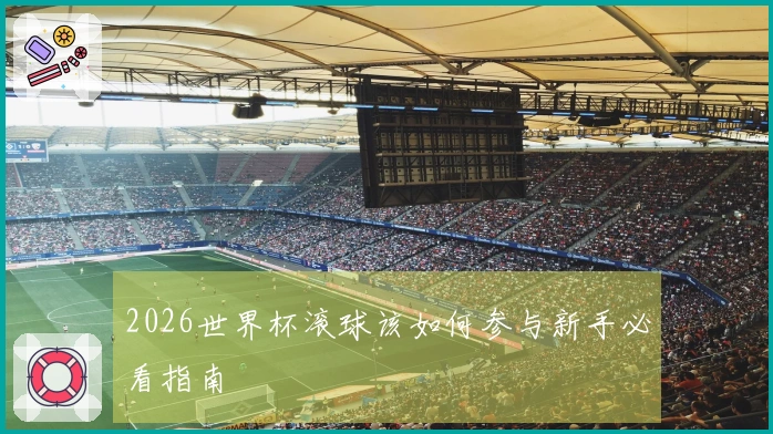2026世界杯滚球该如何参与新手必看指南