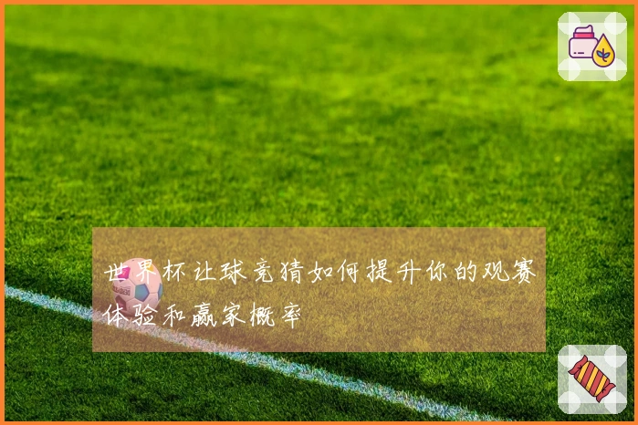 世界杯让球竞猜如何提升你的观赛体验和赢家概率