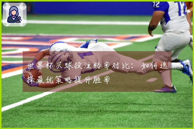 世界杯买球投注赔率对比：如何选择最优策略提升胜率