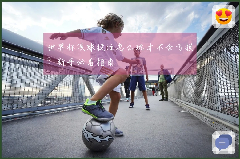世界杯滚球投注怎么玩才不会亏损？新手必看指南